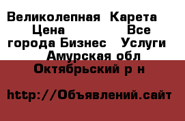 Великолепная  Карета   › Цена ­ 300 000 - Все города Бизнес » Услуги   . Амурская обл.,Октябрьский р-н